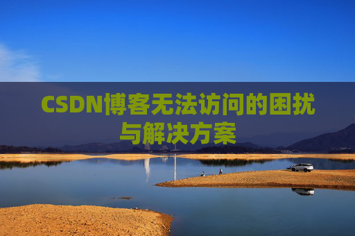 CSDN博客无法访问的困扰与解决方案