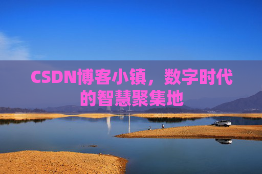 CSDN博客小镇，数字时代的智慧聚集地